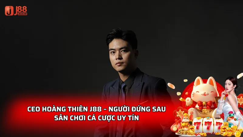 CEO Hoàng Thiên J88 - Người đứng sau sân chơi uy tín